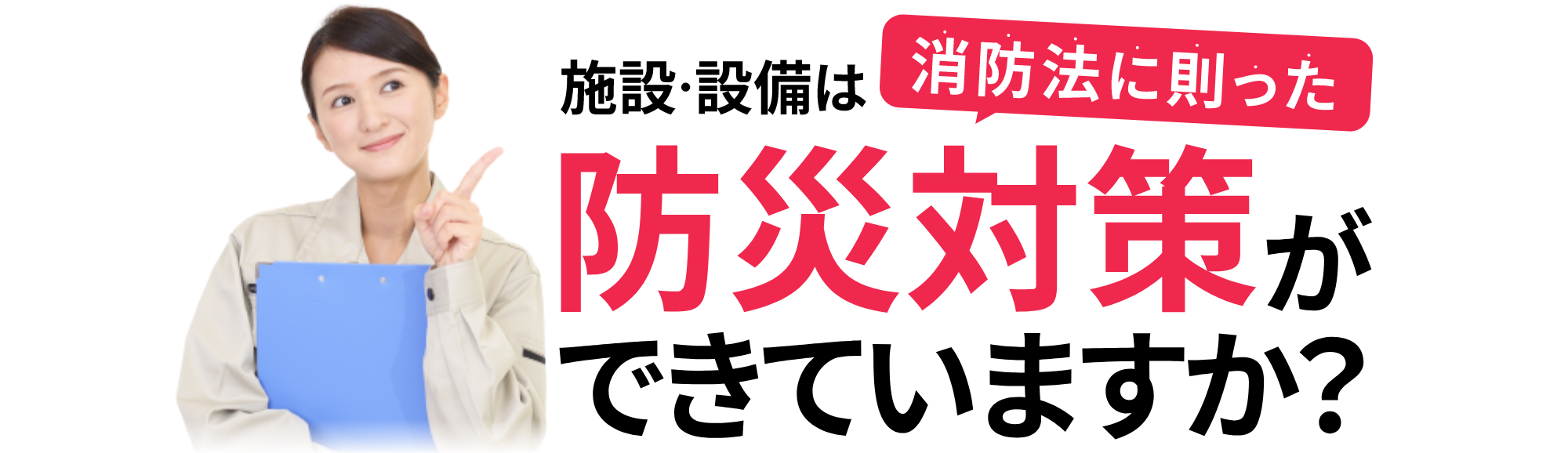 施設・設備は消防法に則った防災対策ができていますか？